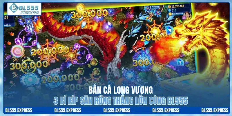 Bắn Cá Long Vương - 3 Bí Kíp Săn Rồng Thắng Lớn Cùng BL555