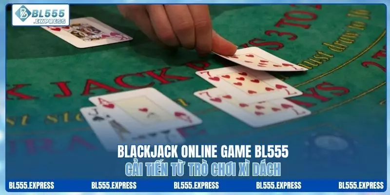 Blackjack online game BL555 cải tiến từ xì dách