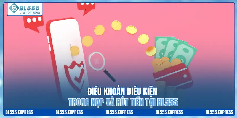 Điều khoản điều kiện trong nạp và rút tiền tại BL555