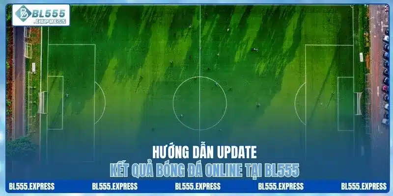 Hướng dẫn update kết quả bóng đá online tại BL555