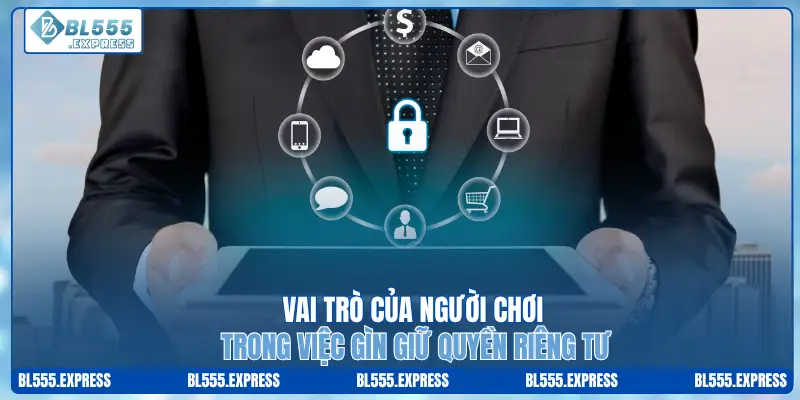 Vai trò của người chơi trong việc gìn giữ quyền riêng tư